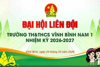ĐẠI HỘI LIÊN ĐỘI TRƯỜNG TH&THCS VĨNH BÌNH NAM 1 – NHIỆM KỲ 2026-2027